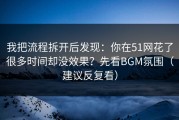 我把流程拆开后发现：你在51网花了很多时间却没效果？先看BGM氛围（建议反复看）