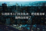 51网新手入门先别乱改：把观看清单搞明白就够了