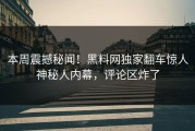 本周震撼秘闻！黑料网独家翻车惊人神秘人内幕，评论区炸了