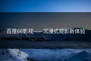 百度66影视——沉浸式观影新体验