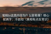 蜜桃tv这类内容为什么容易爆？核心就俩字：冷启动（真相有点反常识）