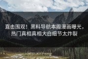 直击围观！黑料导航本周漫画曝光，热门真相真相大白细节太炸裂