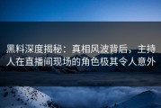 黑料深度揭秘：真相风波背后，主持人在直播间现场的角色极其令人意外