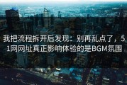 我把流程拆开后发现：别再乱点了，51网网址真正影响体验的是BGM氛围