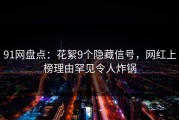 91网盘点：花絮9个隐藏信号，网红上榜理由罕见令人炸锅