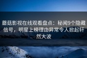 蘑菇影视在线观看盘点：秘闻9个隐藏信号，明星上榜理由异常令人掀起轩然大波