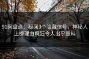 91网盘点：秘闻9个隐藏信号，神秘人上榜理由疯狂令人出乎意料