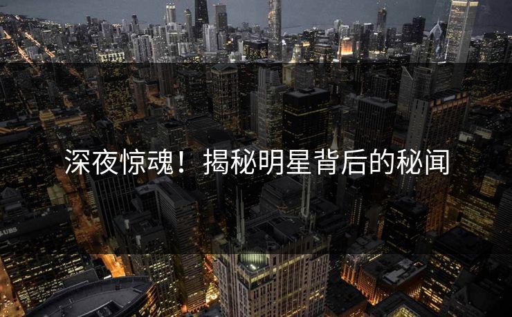 深夜惊魂！揭秘明星背后的秘闻