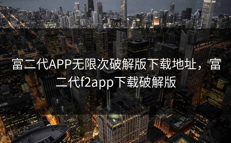 富二代APP无限次破解版下载地址，富二代f2app下载破解版