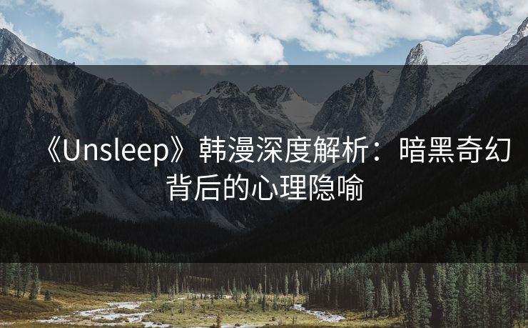 《Unsleep》韩漫深度解析：暗黑奇幻背后的心理隐喻