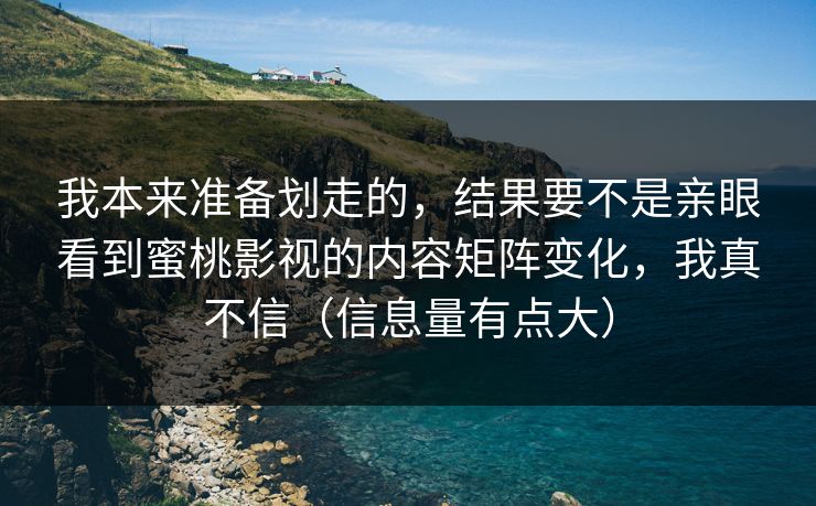 我本来准备划走的，结果要不是亲眼看到蜜桃影视的内容矩阵变化，我真不信（信息量有点大）